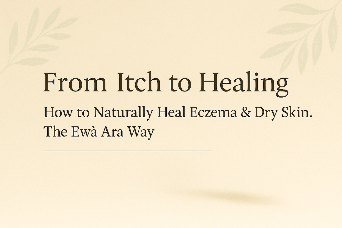 How to Naturally Heal Eczema & Dry Skin - The Ewà Ara Way