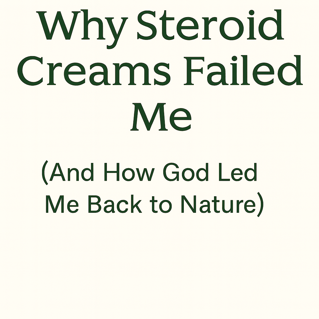 “Why Steroid Creams Failed Me (And How God Led Me Back to Nature)” Series: Skin Deep: The Stories Behind the Scars – Part 1