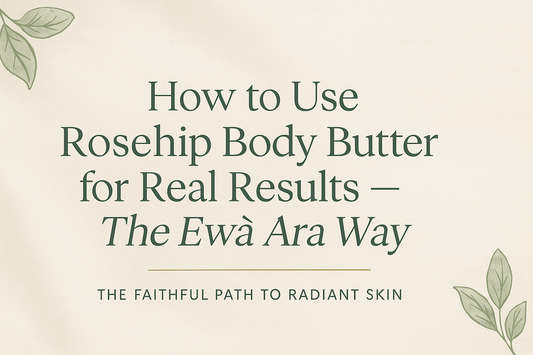 How to Use Rosehip Body Butter for Real Results — The Ewà Ara Way