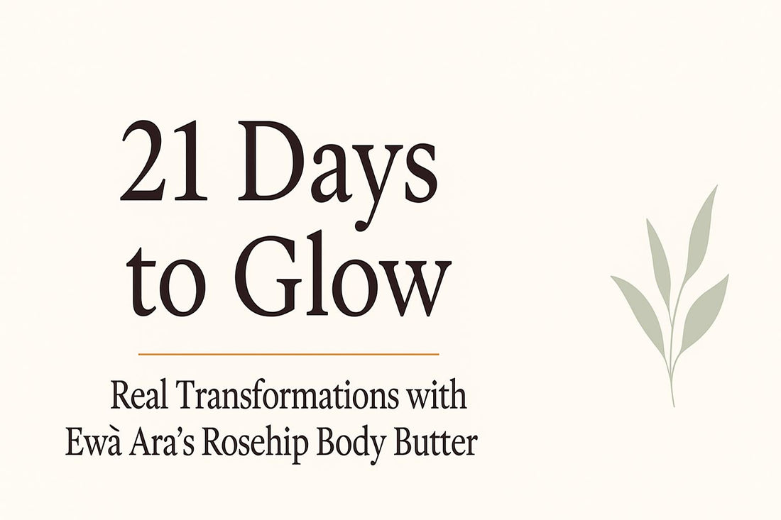 21 Days to Glow: Real Transformations with Ewà Ara’s Rosehip Body Butter