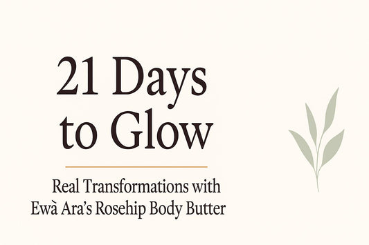 21 Days to Glow: Real Transformations with Ewà Ara’s Rosehip Body Butter