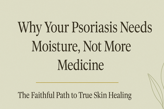 Why Your Psoriasis Needs More Moisture, Not More Medicine — The Faithful Path to True Skin Healing